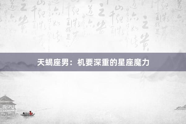 天蝎座男：机要深重的星座魔力