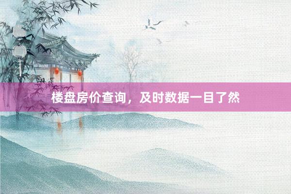 楼盘房价查询，及时数据一目了然