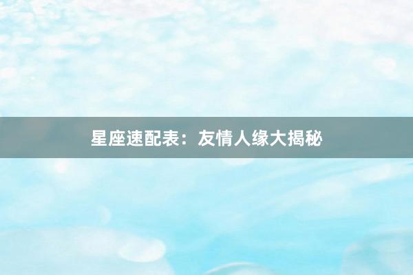 星座速配表：友情人缘大揭秘