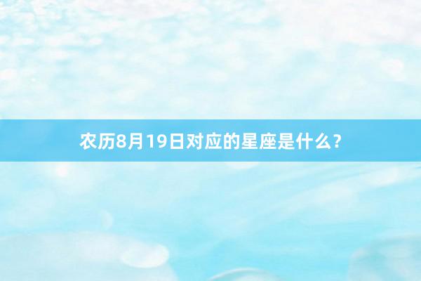 农历8月19日对应的星座是什么？