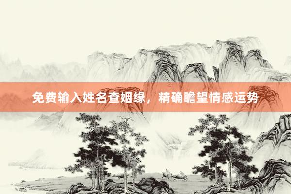 免费输入姓名查姻缘，精确瞻望情感运势