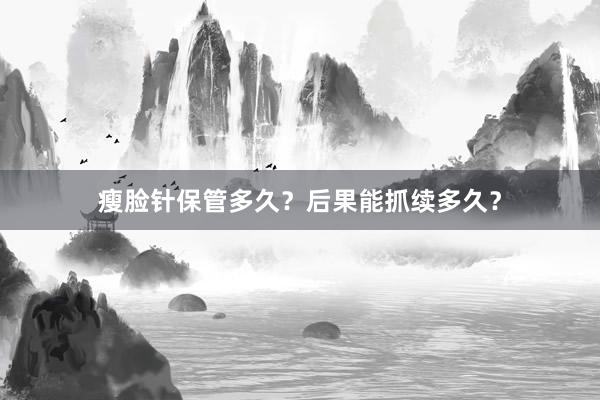 瘦脸针保管多久？后果能抓续多久？