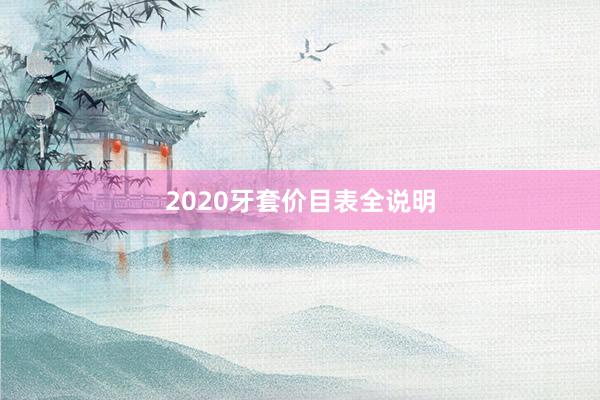 2020牙套价目表全说明