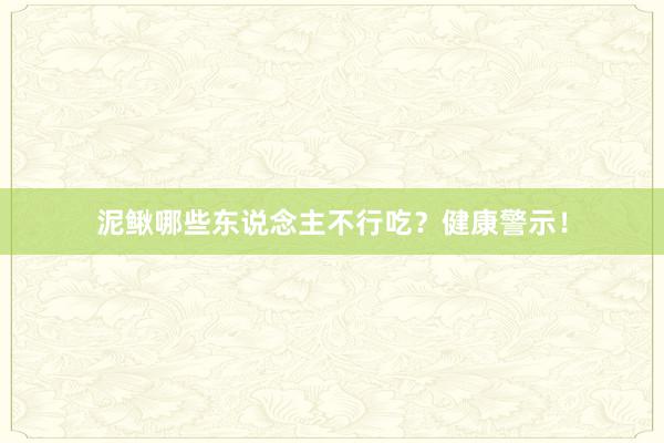 泥鳅哪些东说念主不行吃？健康警示！