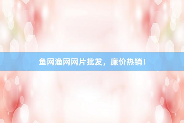 鱼网渔网网片批发，廉价热销！