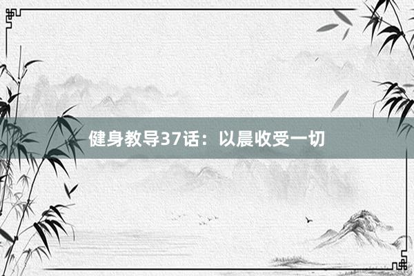 健身教导37话：以晨收受一切