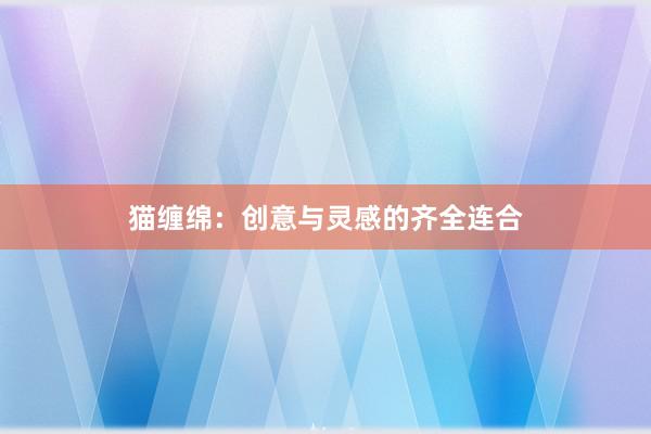 猫缠绵：创意与灵感的齐全连合