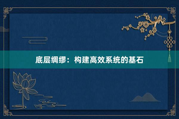 底层绸缪：构建高效系统的基石