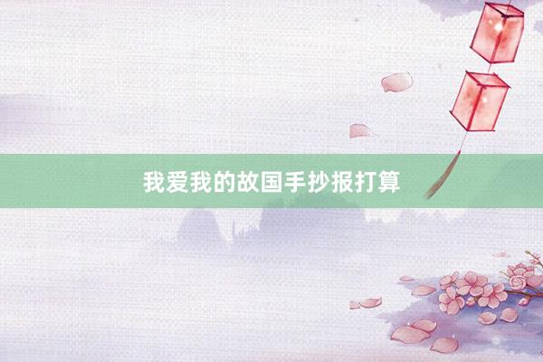 我爱我的故国手抄报打算