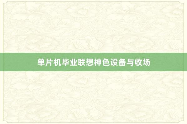 单片机毕业联想神色设备与收场