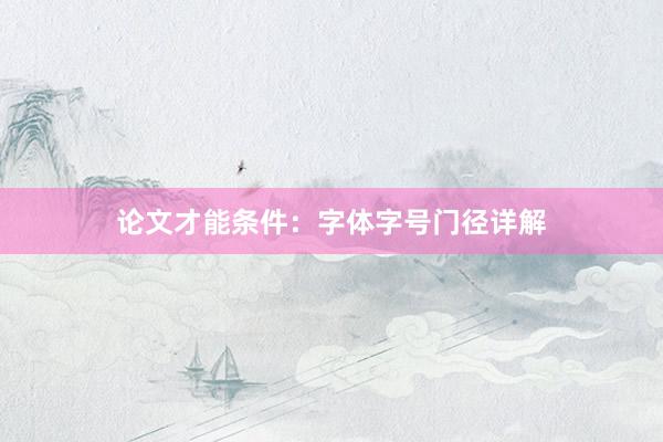 论文才能条件：字体字号门径详解
