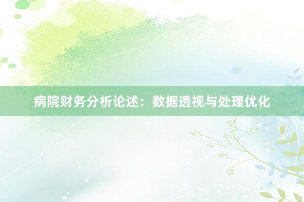 病院财务分析论述：数据透视与处理优化